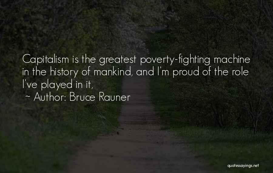 Bruce Rauner Quotes: Capitalism Is The Greatest Poverty-fighting Machine In The History Of Mankind, And I'm Proud Of The Role I've Played In