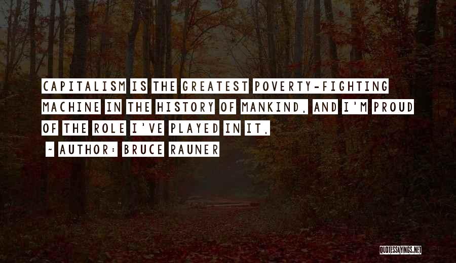 Bruce Rauner Quotes: Capitalism Is The Greatest Poverty-fighting Machine In The History Of Mankind, And I'm Proud Of The Role I've Played In