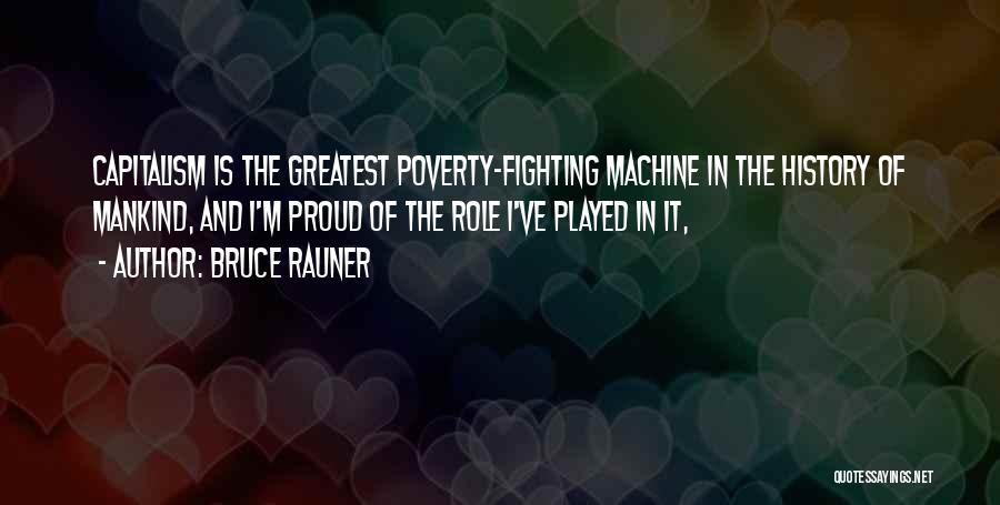 Bruce Rauner Quotes: Capitalism Is The Greatest Poverty-fighting Machine In The History Of Mankind, And I'm Proud Of The Role I've Played In