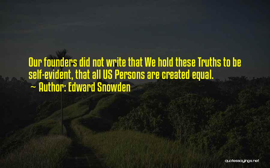 Edward Snowden Quotes: Our Founders Did Not Write That We Hold These Truths To Be Self-evident, That All Us Persons Are Created Equal.