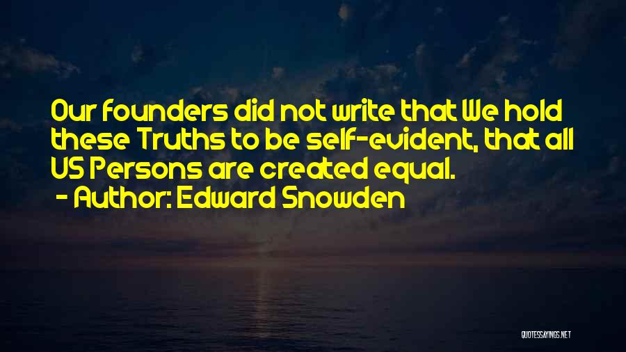 Edward Snowden Quotes: Our Founders Did Not Write That We Hold These Truths To Be Self-evident, That All Us Persons Are Created Equal.