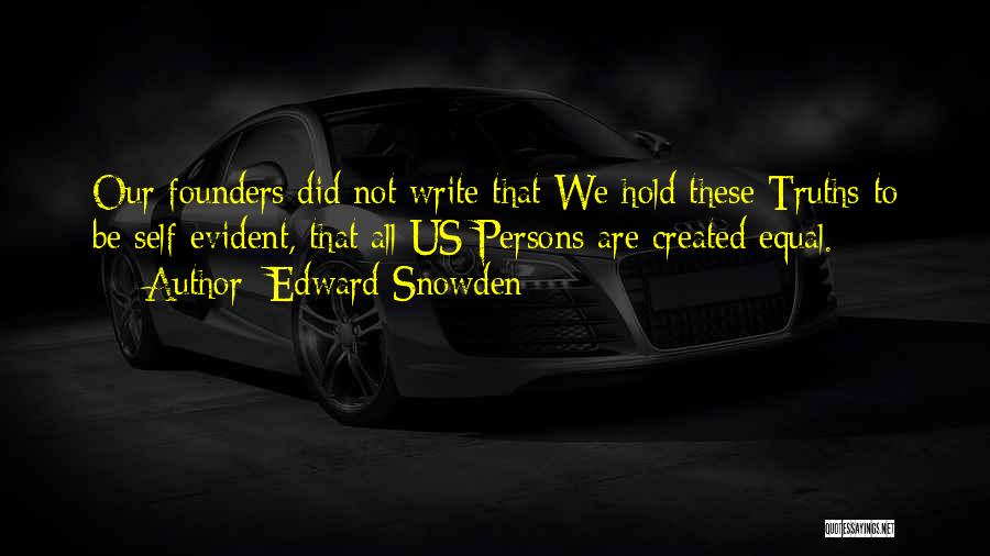 Edward Snowden Quotes: Our Founders Did Not Write That We Hold These Truths To Be Self-evident, That All Us Persons Are Created Equal.