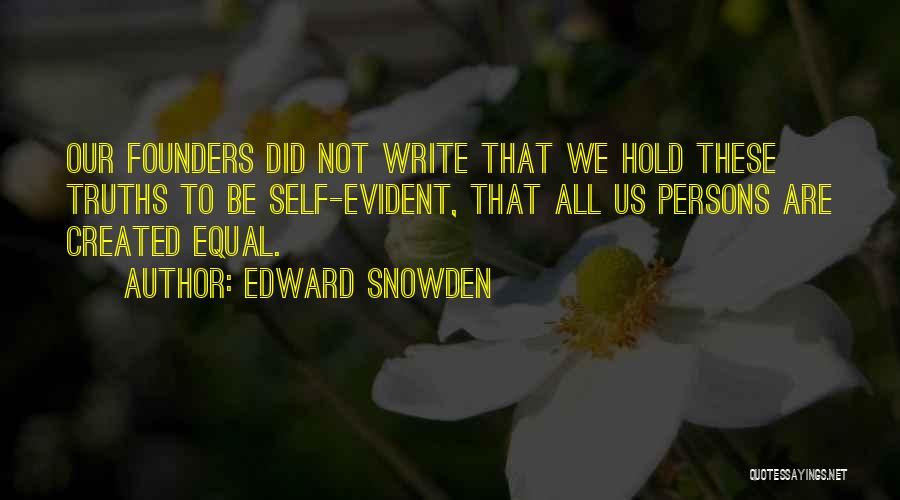 Edward Snowden Quotes: Our Founders Did Not Write That We Hold These Truths To Be Self-evident, That All Us Persons Are Created Equal.