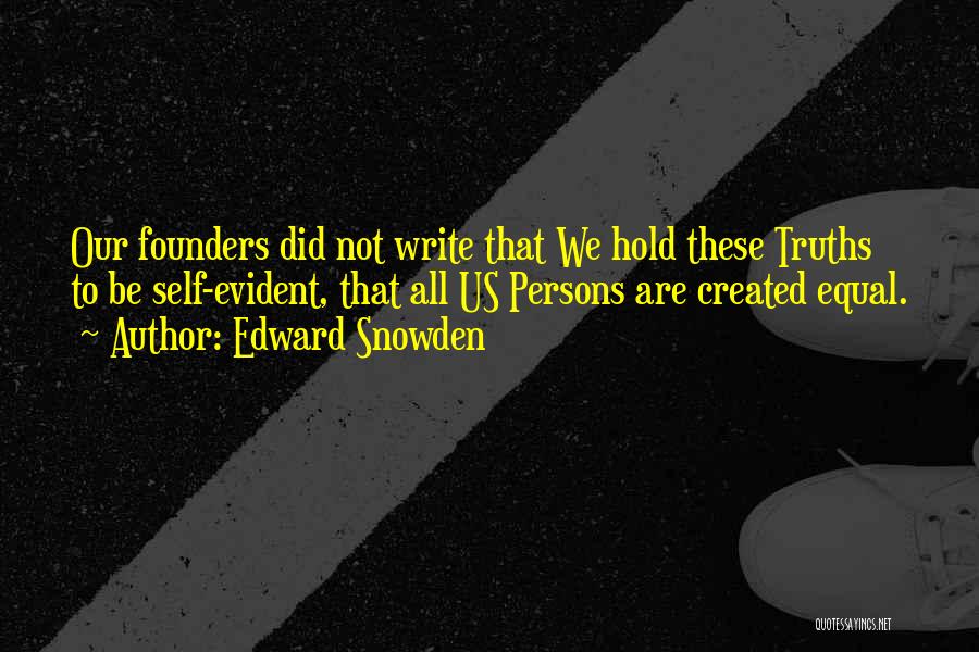 Edward Snowden Quotes: Our Founders Did Not Write That We Hold These Truths To Be Self-evident, That All Us Persons Are Created Equal.