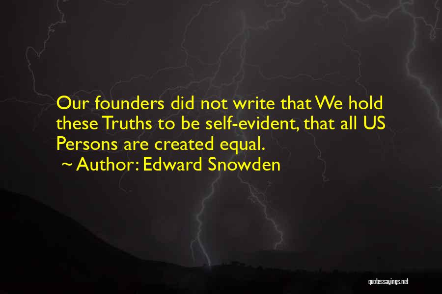 Edward Snowden Quotes: Our Founders Did Not Write That We Hold These Truths To Be Self-evident, That All Us Persons Are Created Equal.