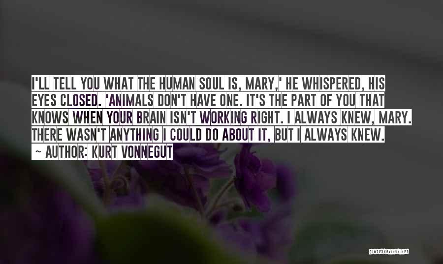Kurt Vonnegut Quotes: I'll Tell You What The Human Soul Is, Mary,' He Whispered, His Eyes Closed. 'animals Don't Have One. It's The