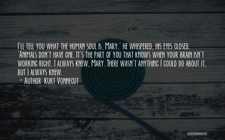Kurt Vonnegut Quotes: I'll Tell You What The Human Soul Is, Mary,' He Whispered, His Eyes Closed. 'animals Don't Have One. It's The