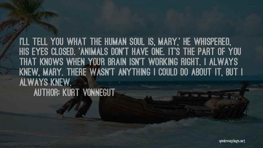 Kurt Vonnegut Quotes: I'll Tell You What The Human Soul Is, Mary,' He Whispered, His Eyes Closed. 'animals Don't Have One. It's The