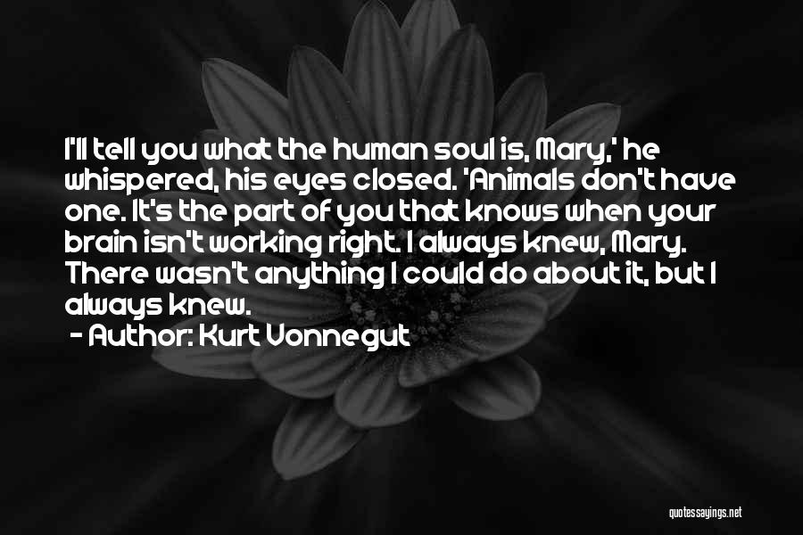 Kurt Vonnegut Quotes: I'll Tell You What The Human Soul Is, Mary,' He Whispered, His Eyes Closed. 'animals Don't Have One. It's The