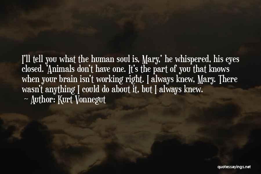 Kurt Vonnegut Quotes: I'll Tell You What The Human Soul Is, Mary,' He Whispered, His Eyes Closed. 'animals Don't Have One. It's The