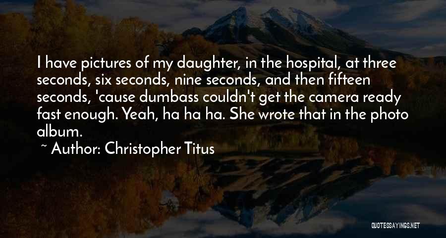 Christopher Titus Quotes: I Have Pictures Of My Daughter, In The Hospital, At Three Seconds, Six Seconds, Nine Seconds, And Then Fifteen Seconds,