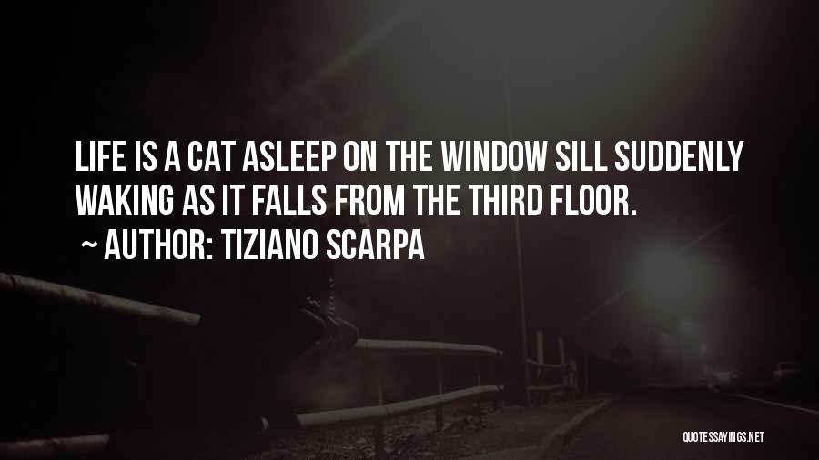 Tiziano Scarpa Quotes: Life Is A Cat Asleep On The Window Sill Suddenly Waking As It Falls From The Third Floor.