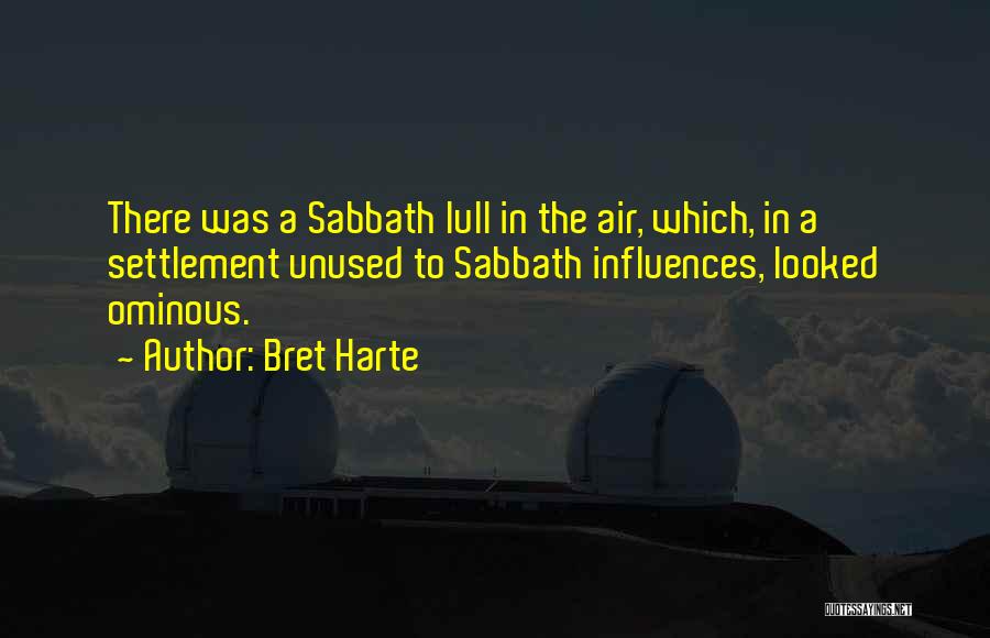 Bret Harte Quotes: There Was A Sabbath Lull In The Air, Which, In A Settlement Unused To Sabbath Influences, Looked Ominous.