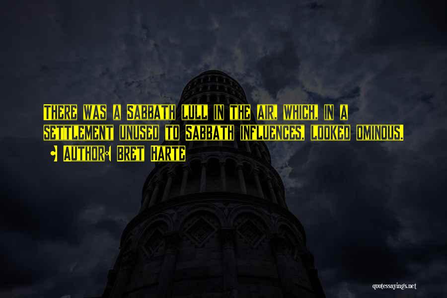 Bret Harte Quotes: There Was A Sabbath Lull In The Air, Which, In A Settlement Unused To Sabbath Influences, Looked Ominous.