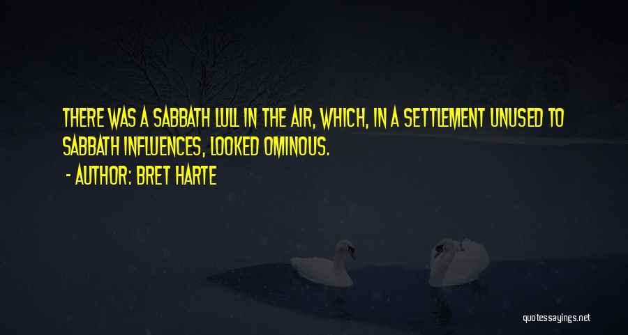 Bret Harte Quotes: There Was A Sabbath Lull In The Air, Which, In A Settlement Unused To Sabbath Influences, Looked Ominous.