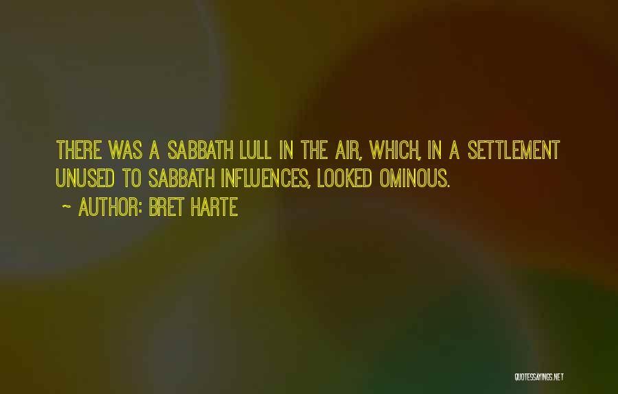 Bret Harte Quotes: There Was A Sabbath Lull In The Air, Which, In A Settlement Unused To Sabbath Influences, Looked Ominous.