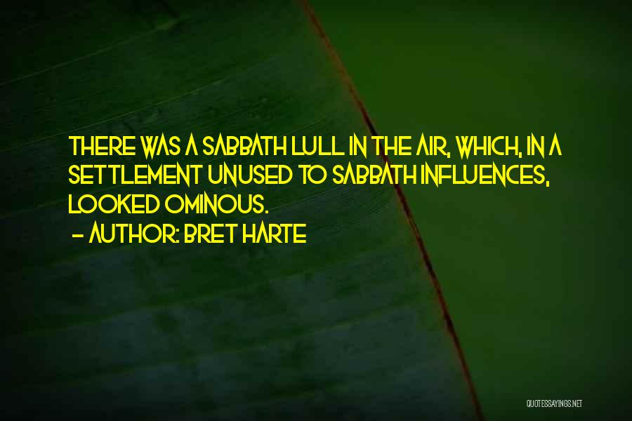 Bret Harte Quotes: There Was A Sabbath Lull In The Air, Which, In A Settlement Unused To Sabbath Influences, Looked Ominous.