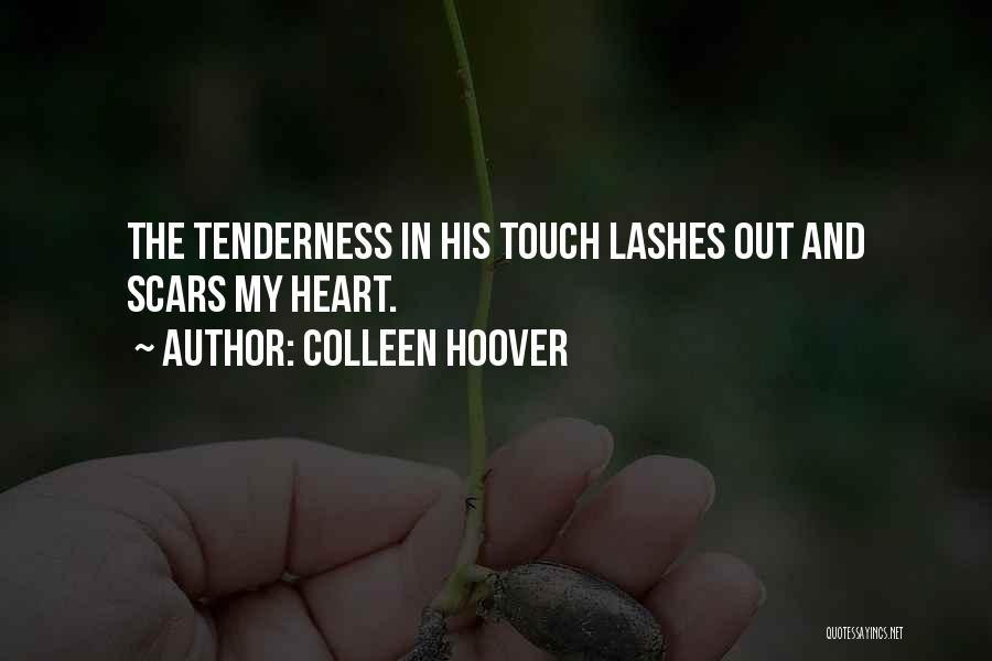 Colleen Hoover Quotes: The Tenderness In His Touch Lashes Out And Scars My Heart.