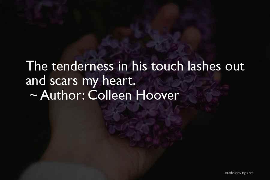 Colleen Hoover Quotes: The Tenderness In His Touch Lashes Out And Scars My Heart.