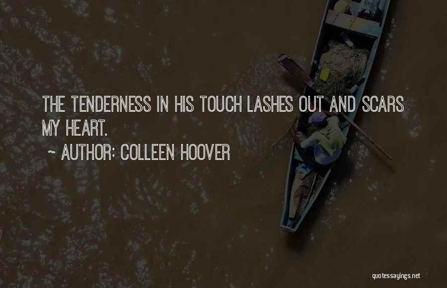 Colleen Hoover Quotes: The Tenderness In His Touch Lashes Out And Scars My Heart.