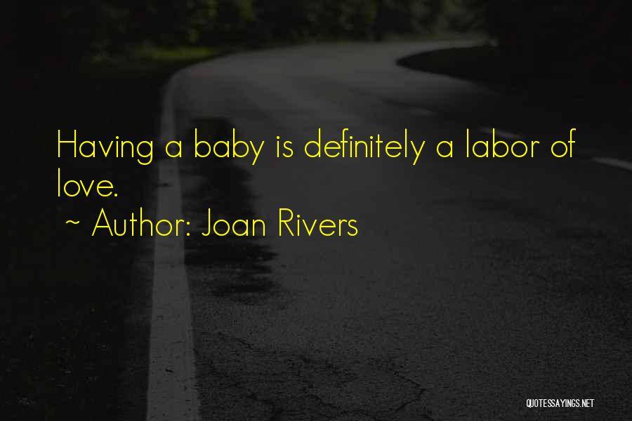 Joan Rivers Quotes: Having A Baby Is Definitely A Labor Of Love.