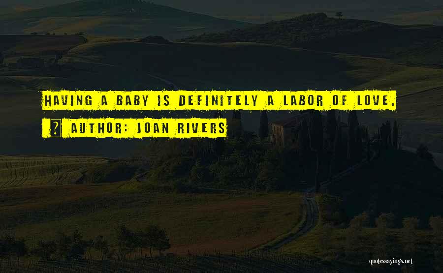 Joan Rivers Quotes: Having A Baby Is Definitely A Labor Of Love.