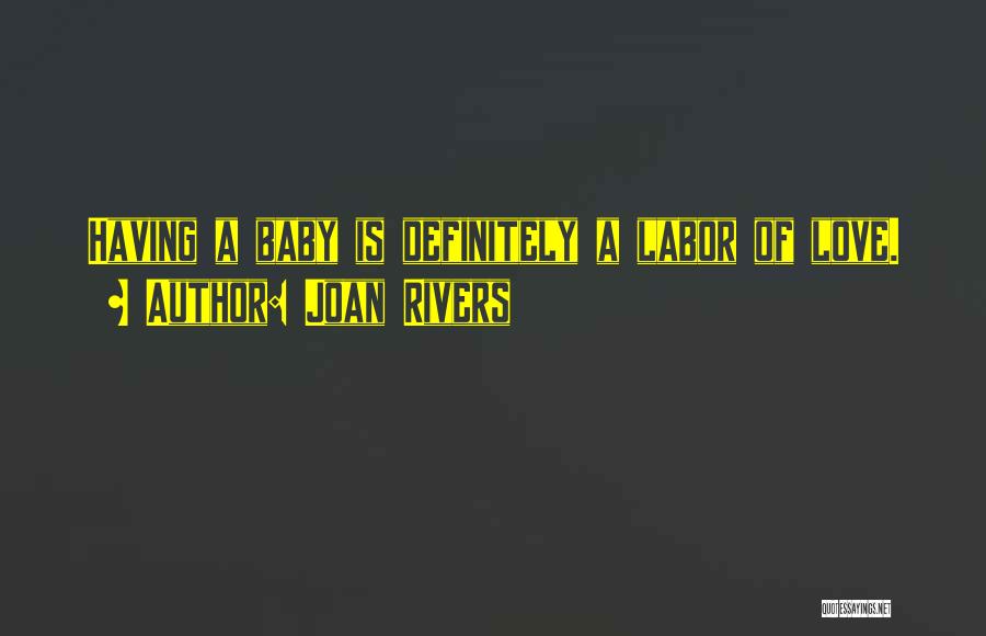 Joan Rivers Quotes: Having A Baby Is Definitely A Labor Of Love.