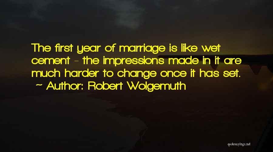 Robert Wolgemuth Quotes: The First Year Of Marriage Is Like Wet Cement - The Impressions Made In It Are Much Harder To Change