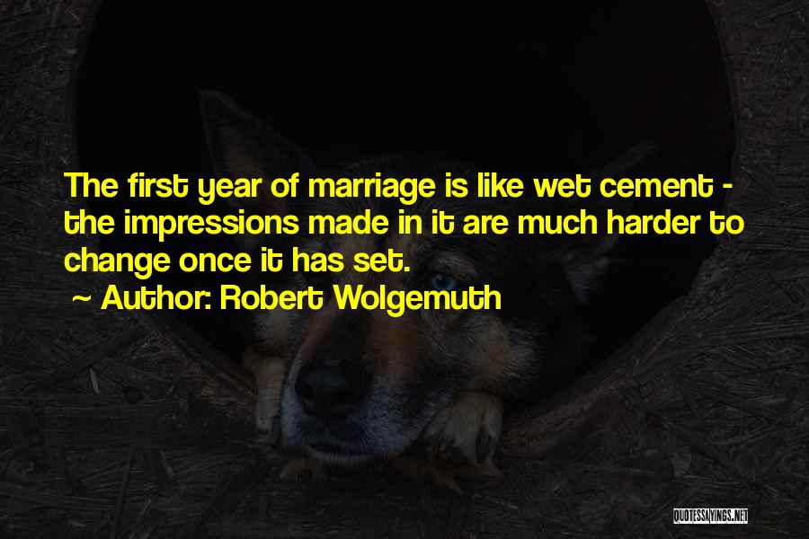 Robert Wolgemuth Quotes: The First Year Of Marriage Is Like Wet Cement - The Impressions Made In It Are Much Harder To Change