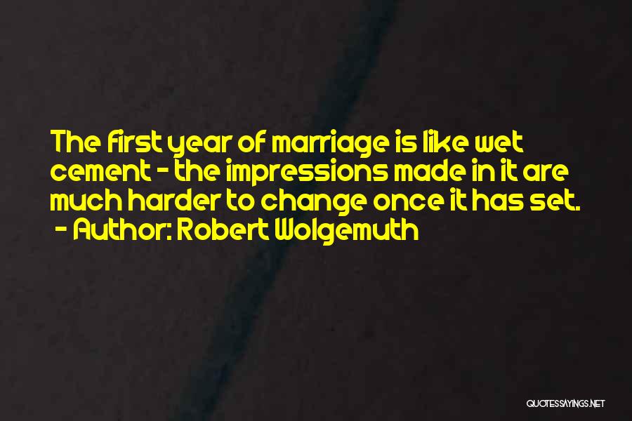 Robert Wolgemuth Quotes: The First Year Of Marriage Is Like Wet Cement - The Impressions Made In It Are Much Harder To Change