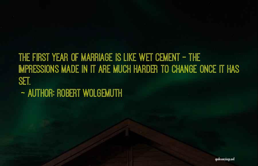 Robert Wolgemuth Quotes: The First Year Of Marriage Is Like Wet Cement - The Impressions Made In It Are Much Harder To Change