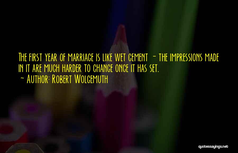 Robert Wolgemuth Quotes: The First Year Of Marriage Is Like Wet Cement - The Impressions Made In It Are Much Harder To Change