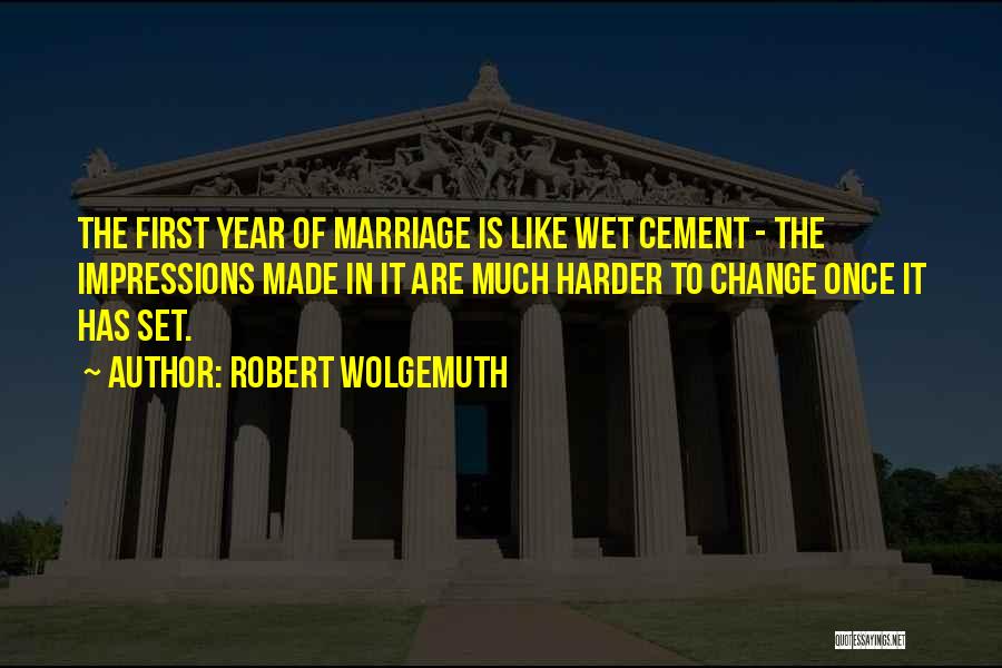 Robert Wolgemuth Quotes: The First Year Of Marriage Is Like Wet Cement - The Impressions Made In It Are Much Harder To Change