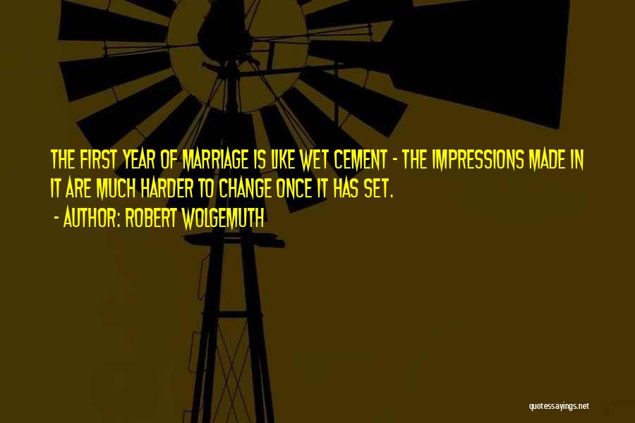 Robert Wolgemuth Quotes: The First Year Of Marriage Is Like Wet Cement - The Impressions Made In It Are Much Harder To Change