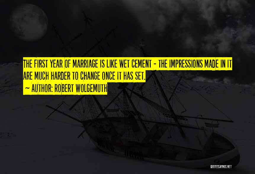 Robert Wolgemuth Quotes: The First Year Of Marriage Is Like Wet Cement - The Impressions Made In It Are Much Harder To Change