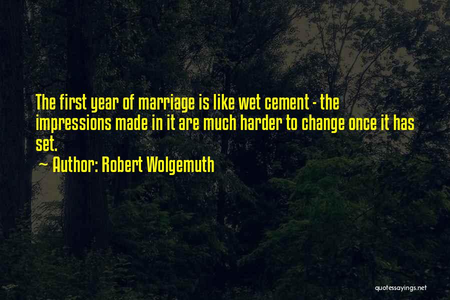 Robert Wolgemuth Quotes: The First Year Of Marriage Is Like Wet Cement - The Impressions Made In It Are Much Harder To Change