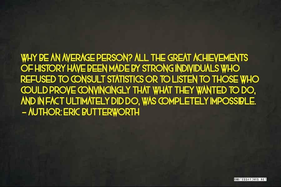 Eric Butterworth Quotes: Why Be An Average Person? All The Great Achievements Of History Have Been Made By Strong Individuals Who Refused To