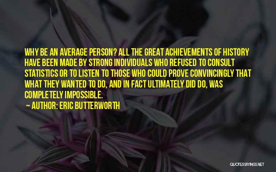 Eric Butterworth Quotes: Why Be An Average Person? All The Great Achievements Of History Have Been Made By Strong Individuals Who Refused To