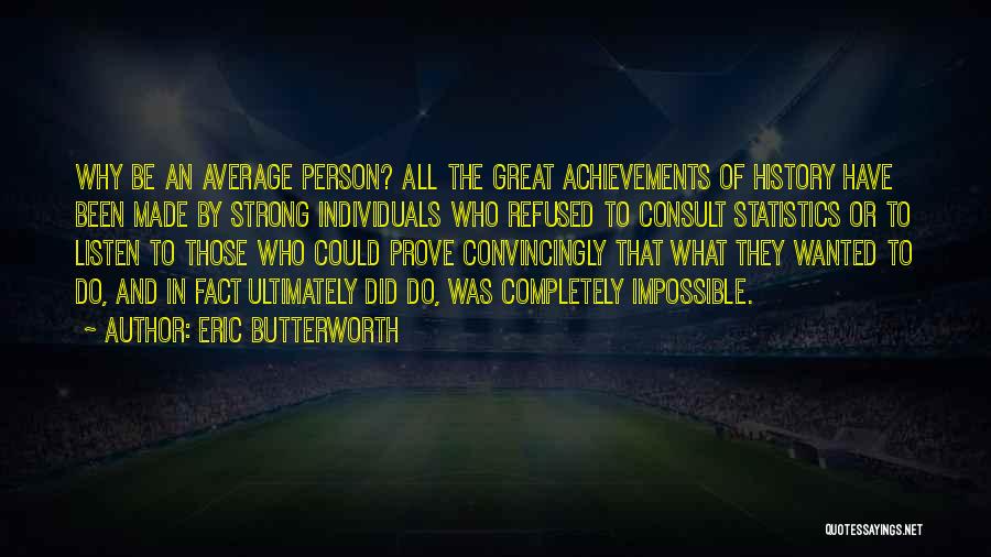 Eric Butterworth Quotes: Why Be An Average Person? All The Great Achievements Of History Have Been Made By Strong Individuals Who Refused To