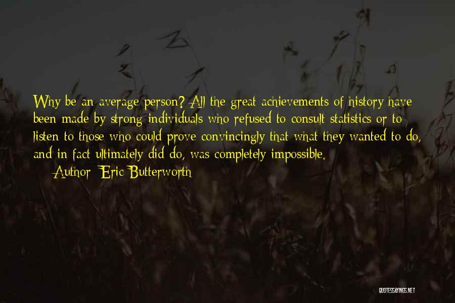 Eric Butterworth Quotes: Why Be An Average Person? All The Great Achievements Of History Have Been Made By Strong Individuals Who Refused To