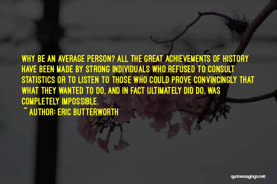 Eric Butterworth Quotes: Why Be An Average Person? All The Great Achievements Of History Have Been Made By Strong Individuals Who Refused To