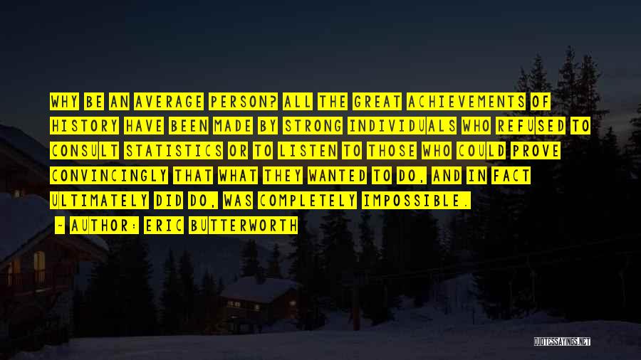 Eric Butterworth Quotes: Why Be An Average Person? All The Great Achievements Of History Have Been Made By Strong Individuals Who Refused To