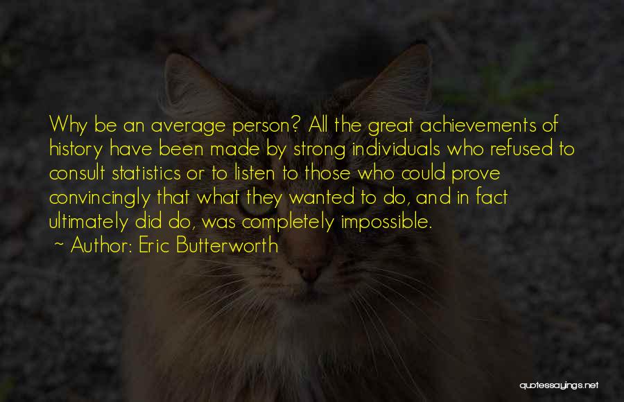 Eric Butterworth Quotes: Why Be An Average Person? All The Great Achievements Of History Have Been Made By Strong Individuals Who Refused To