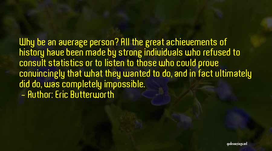 Eric Butterworth Quotes: Why Be An Average Person? All The Great Achievements Of History Have Been Made By Strong Individuals Who Refused To