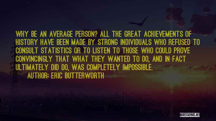 Eric Butterworth Quotes: Why Be An Average Person? All The Great Achievements Of History Have Been Made By Strong Individuals Who Refused To