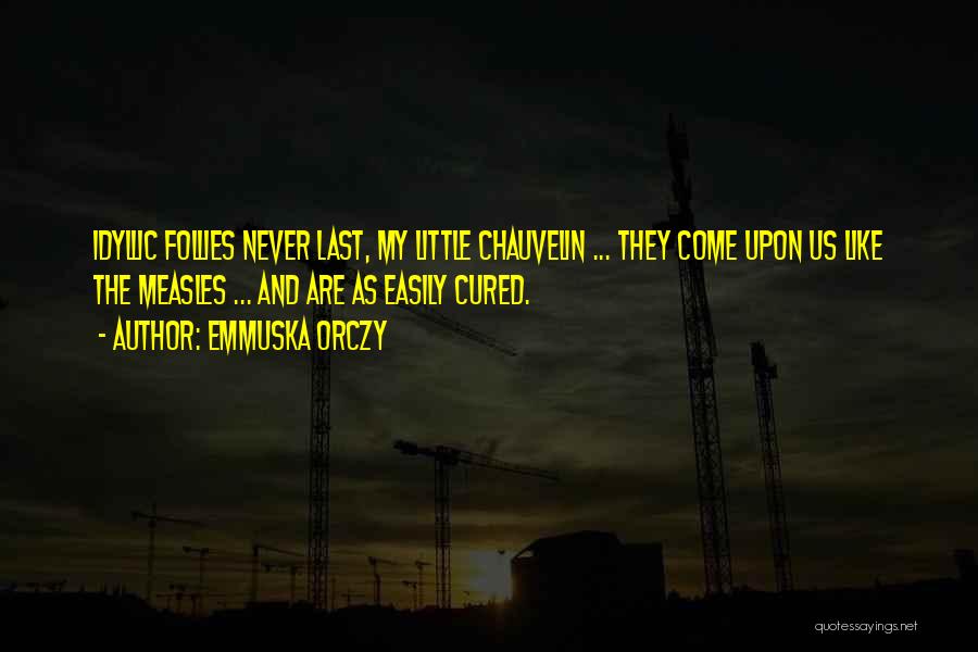 Emmuska Orczy Quotes: Idyllic Follies Never Last, My Little Chauvelin ... They Come Upon Us Like The Measles ... And Are As Easily