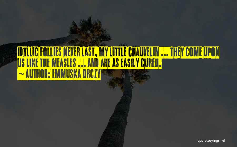 Emmuska Orczy Quotes: Idyllic Follies Never Last, My Little Chauvelin ... They Come Upon Us Like The Measles ... And Are As Easily