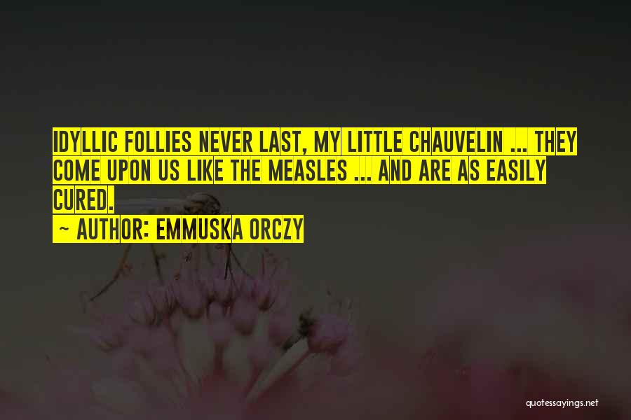 Emmuska Orczy Quotes: Idyllic Follies Never Last, My Little Chauvelin ... They Come Upon Us Like The Measles ... And Are As Easily