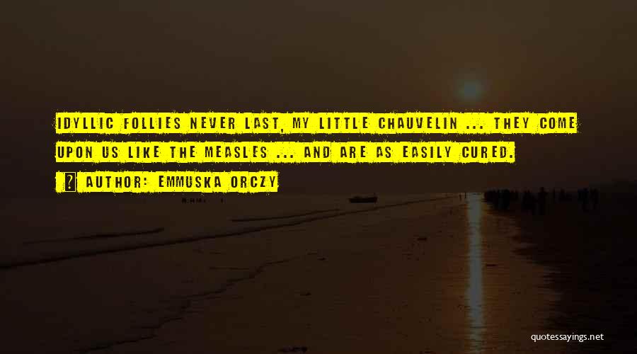 Emmuska Orczy Quotes: Idyllic Follies Never Last, My Little Chauvelin ... They Come Upon Us Like The Measles ... And Are As Easily