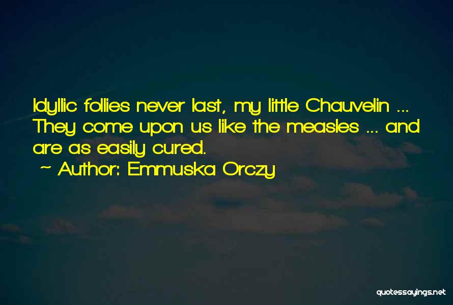 Emmuska Orczy Quotes: Idyllic Follies Never Last, My Little Chauvelin ... They Come Upon Us Like The Measles ... And Are As Easily